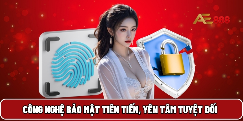 Công nghệ bảo mật tiên tiến, yên tâm tuyệt đối