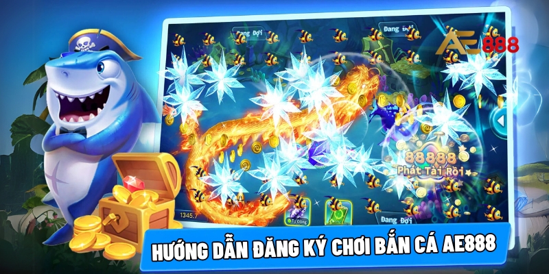 Hướng dẫn đăng ký chơi bắn cá AE888