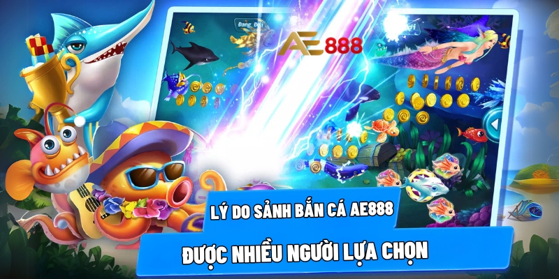 Lý do sảnh bắn cá AE888 được nhiều người lựa chọn